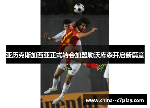 亚历克斯加西亚正式转会加盟勒沃库森开启新篇章