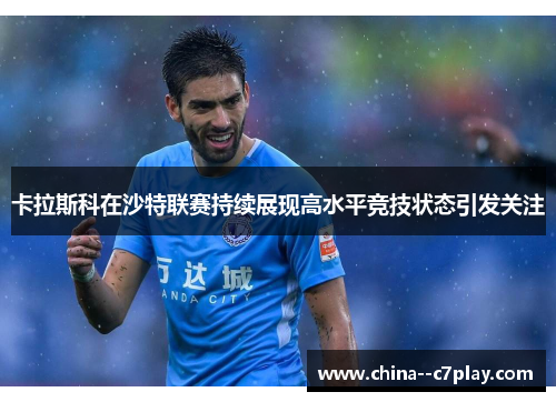 卡拉斯科在沙特联赛持续展现高水平竞技状态引发关注