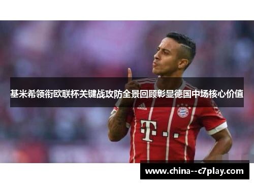 基米希领衔欧联杯关键战攻防全景回顾彰显德国中场核心价值