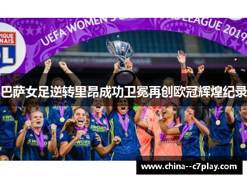 巴萨女足逆转里昂成功卫冕再创欧冠辉煌纪录