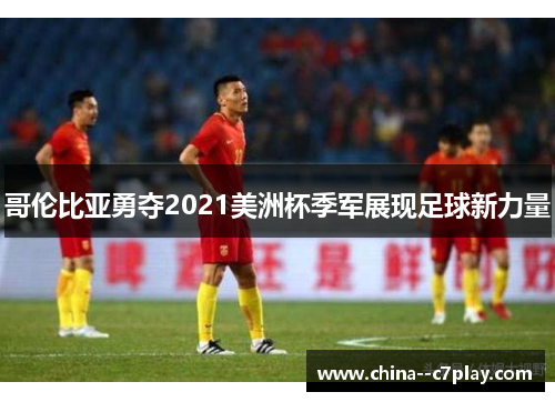 哥伦比亚勇夺2021美洲杯季军展现足球新力量