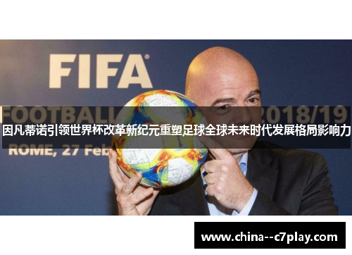 因凡蒂诺引领世界杯改革新纪元重塑足球全球未来时代发展格局影响力 因凡蒂诺引领世界杯改革新纪元重塑足球全球未来时代发展格局影响力