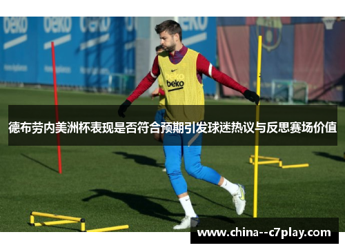 德布劳内美洲杯表现是否符合预期引发球迷热议与反思赛场价值 德布劳内美洲杯表现是否符合预期引发球迷热议与反思赛场价值
