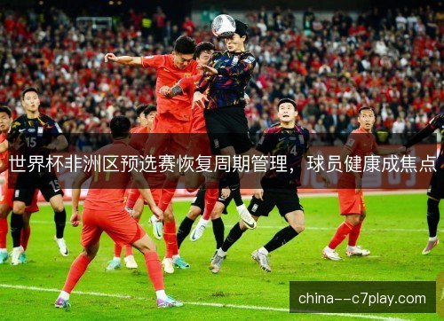 世界杯非洲区预选赛恢复周期管理，球员健康成焦点