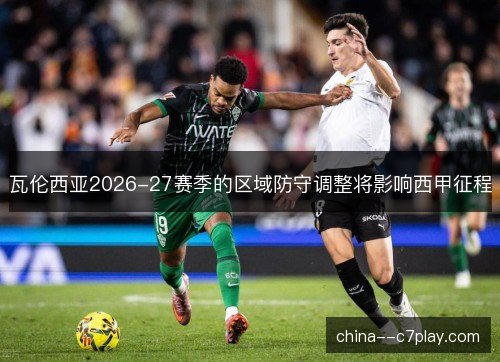 瓦伦西亚2026-27赛季的区域防守调整将影响西甲征程